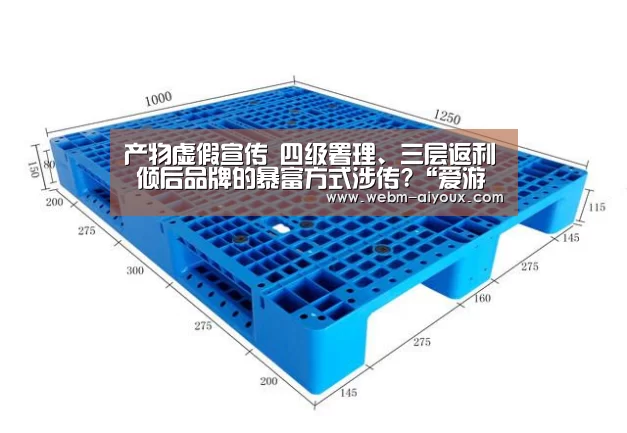 产物虚假宣传 四级署理、三层返利 倾后品牌的暴富方式涉传?“爱游戏APP”(图2) 爱游戏APP