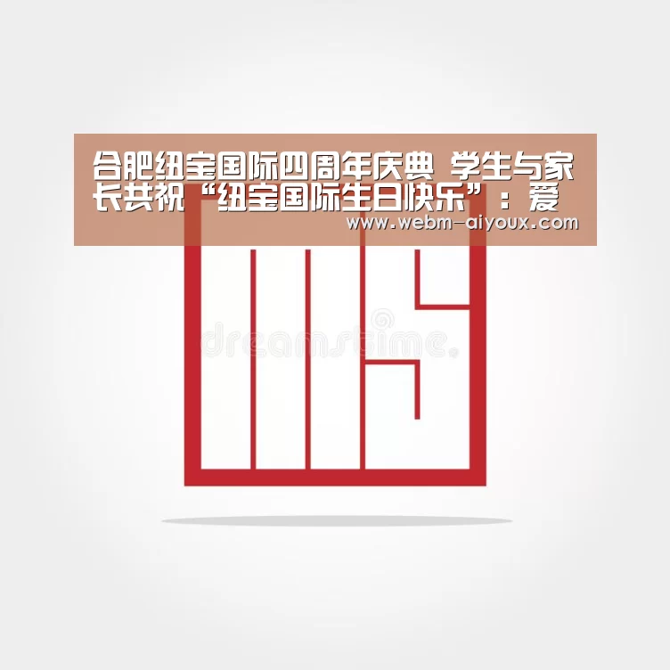 合肥纽宝国际四周年庆典 学生与家长共祝“纽宝国际生日快乐”:爱游戏全站(图3) 爱游戏平台