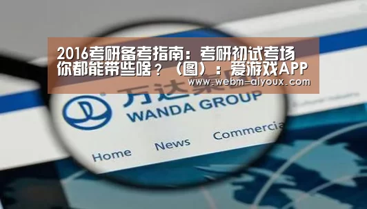 2016考研备考指南:考研初试考场你都能带些啥?(图):爱游戏APP(图3) 爱游戏平台