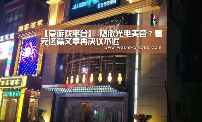 【爱游戏平台】
想做光电美容?看完这篇文章再决议不迟(图2) 爱游戏下载