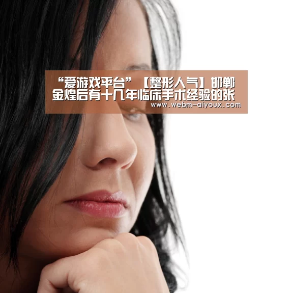 “爱游戏平台”【整形人气】邯郸金煌后有十几年临床手术经验的张爱花医生(图3) 爱游戏下载