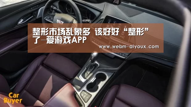 整形市场乱象多 该好好“整形”了-爱游戏APP(图1) 爱游戏下载